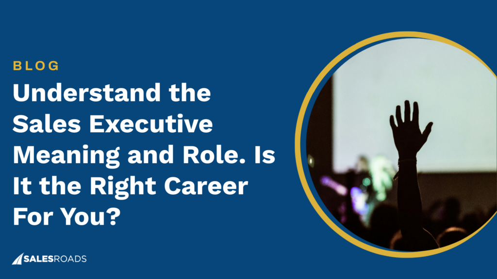 Understand the Sales Executive Meaning and Role. Is it the Right Career For You?