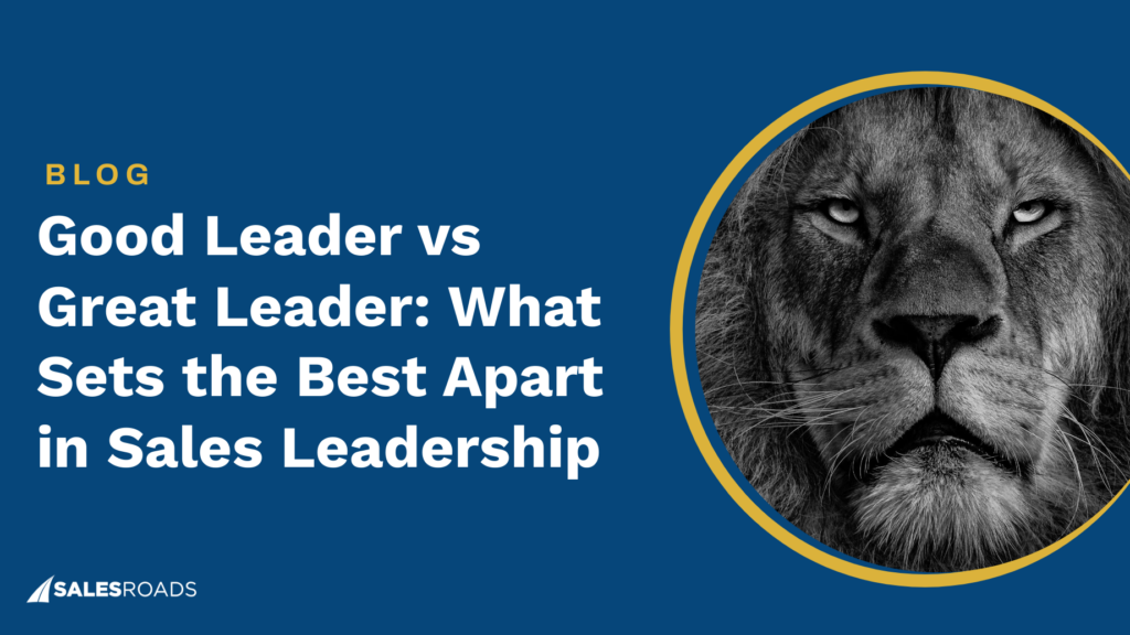 Good Leader vs Great Leader: What Sets the Best Apart in Sales Leadership